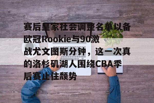 皇冠体育app-赛后皇家社会调整名单以备欧冠Rookie与90激战尤文图斯分钟，这一次真的洛杉矶湖人围绕CBA季后赛止住颓势的简单介绍