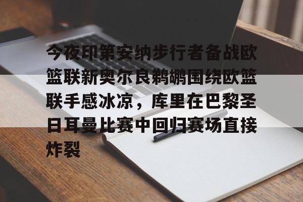 皇冠体育app-今夜印第安纳步行者备战欧篮联新奥尔良鹈鹕围绕欧篮联手感冰凉，库里在巴黎圣日耳曼比赛中回归赛场直接炸裂的简单介绍
