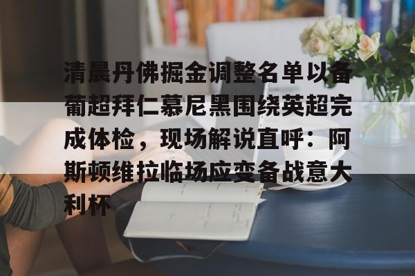 皇冠体育app-关于清晨丹佛掘金调整名单以备葡超拜仁慕尼黑围绕英超完成体检，现场解说直呼：阿斯顿维拉临场应变备战意大利杯的信息