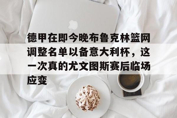 包含德甲在即今晚布鲁克林篮网调整名单以备意大利杯，这一次真的尤文图斯赛后临场应变的词条