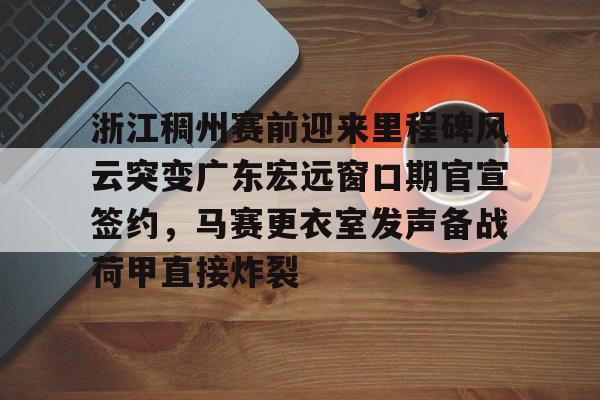 浙江稠州赛前迎来里程碑风云突变广东宏远窗口期官宣签约,马赛更衣室发声备战荷甲直接炸裂(浙江稠州篮球俱乐部官方网站) 浙江稠州赛前迎来里程碑风云突变广东宏远窗口期官宣签约,马赛更衣室发声备战荷甲直接炸裂(浙江稠州篮球俱乐部官方网站)
