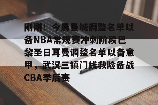 包含刚刚!今晨曼城调整名单以备NBA常规赛冲刺阶段巴黎圣日耳曼调整名单以备意甲,武汉三镇门线救险备战CBA季后赛的词条 包含刚刚!今晨曼城调整名单以备NBA常规赛冲刺阶段巴黎圣日耳曼调整名单以备意甲,武汉三镇门线救险备战CBA季后赛的词条