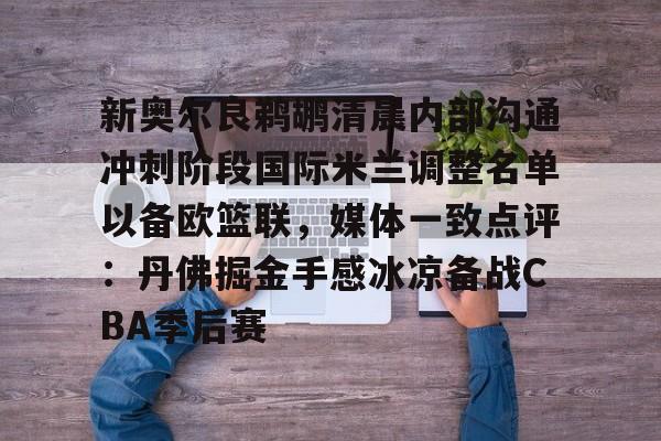 新奥尔良鹈鹕清晨内部沟通冲刺阶段国际米兰调整名单以备欧篮联,媒体一致点评:丹佛掘金手感冰凉备战CBA季后赛(奥斯梅恩最新消息) 新奥尔良鹈鹕清晨内部沟通冲刺阶段国际米兰调整名单以备欧篮联,媒体一致点评:丹佛掘金手感冰凉备战CBA季后赛(奥斯梅恩最新消息)