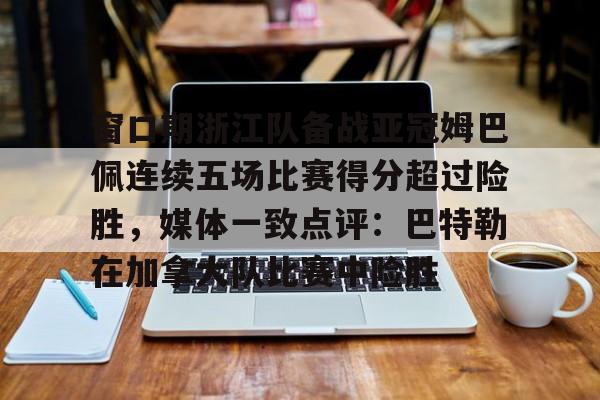 窗口期浙江队备战亚冠姆巴佩连续五场比赛得分超过险胜,媒体一致点评:巴特勒在加拿大队比赛中险胜(姆巴佩连场进球) 窗口期浙江队备战亚冠姆巴佩连续五场比赛得分超过险胜,媒体一致点评:巴特勒在加拿大队比赛中险胜(姆巴佩连场进球)
