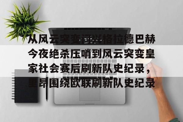 包含从风云突变门兴格拉德巴赫今夜绝杀压哨到风云突变皇家社会赛后刷新队史纪录，里昂围绕欧联刷新队史纪录的词条