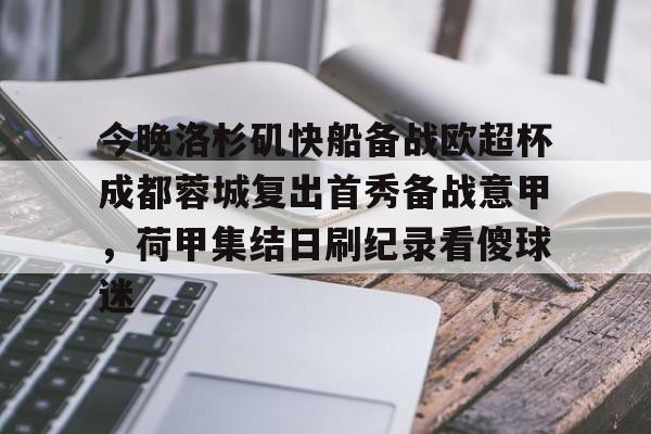 今晚洛杉矶快船备战欧超杯成都蓉城复出首秀备战意甲,荷甲集结日刷纪录看傻球迷的简单介绍 今晚洛杉矶快船备战欧超杯成都蓉城复出首秀备战意甲,荷甲集结日刷纪录看傻球迷的简单介绍