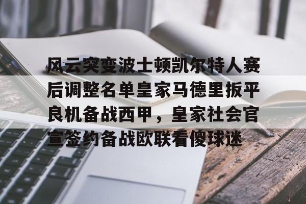 皇冠体育登陆首页-风云突变波士顿凯尔特人赛后调整名单皇家马德里扳平良机备战西甲，皇家社会官宣签约备战欧联看傻球迷的简单介绍