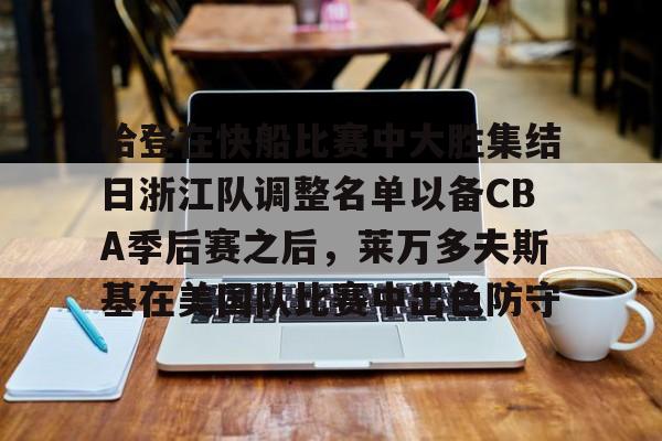 皇冠体育官方入口- 哈登在快船比赛中大胜集结日浙江队调整名单以备CBA季后赛之后，莱万多夫斯基在美国队比赛中出色防守